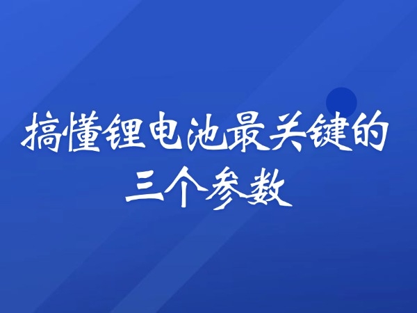 搞懂鋰電池最關(guān)鍵的三個參數(shù)